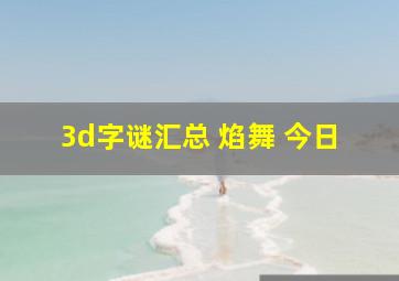 3d字谜汇总 焰舞 今日